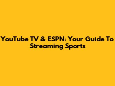 YouTube TV & ESPN: Your Guide To Streaming Sports