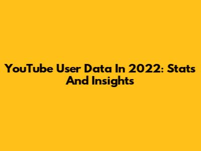 YouTube User Data In 2022: Stats And Insights