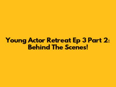 Young Actor Retreat Ep 3 Part 2: Behind The Scenes!