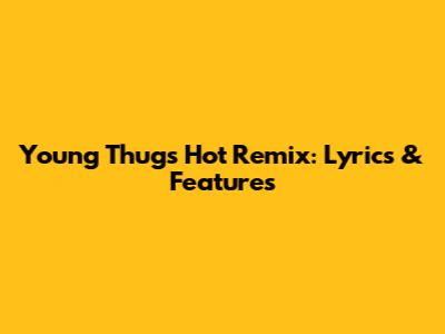Young Thug's "Hot" Remix: Lyrics & Features