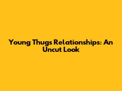 Young Thug's Relationships: An Uncut Look