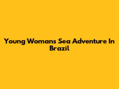 Young Woman's Sea Adventure In Brazil