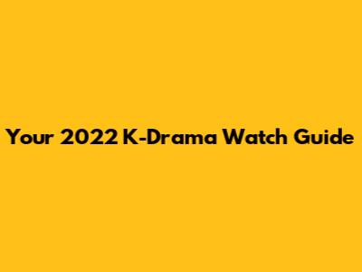 Your 2022 K-Drama Watch Guide