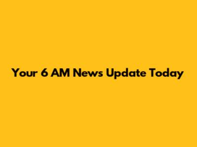 Your 6 AM News Update Today