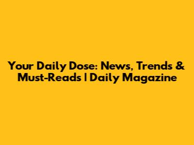 Your Daily Dose: News, Trends & Must-Reads | Daily Magazine