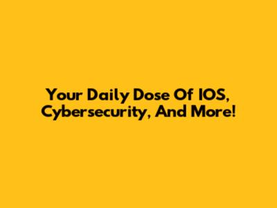 Your Daily Dose Of IOS, Cybersecurity, And More!