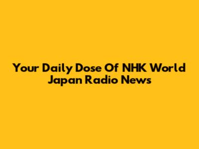 Your Daily Dose Of NHK World Japan Radio News