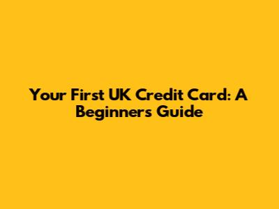 Your First UK Credit Card: A Beginner's Guide