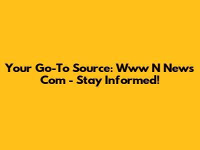 Your Go-To Source: Www N News Com - Stay Informed!
