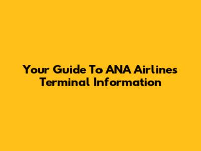 Your Guide To ANA Airlines Terminal Information