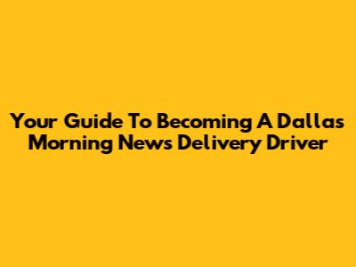 Your Guide To Becoming A Dallas Morning News Delivery Driver