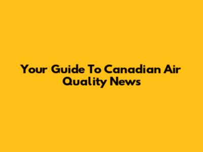 Your Guide To Canadian Air Quality News