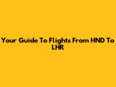 Your Guide To Flights From HND To LHR