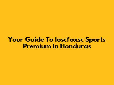 Your Guide To Ioscfoxsc Sports Premium In Honduras