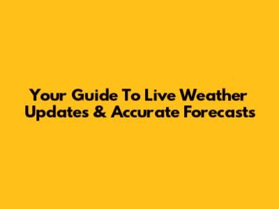 Your Guide To Live Weather Updates & Accurate Forecasts