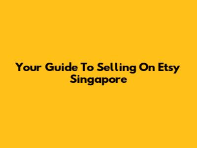 Your Guide To Selling On Etsy Singapore