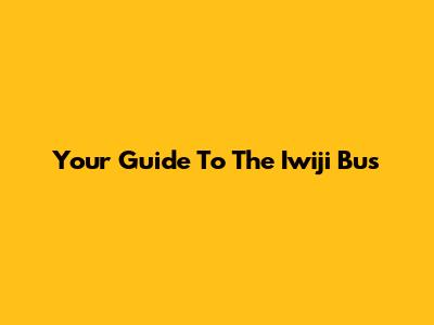 Your Guide To The Iwiji Bus