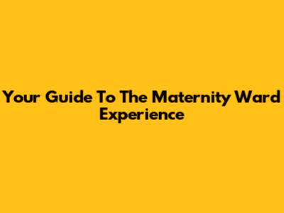 Your Guide To The Maternity Ward Experience