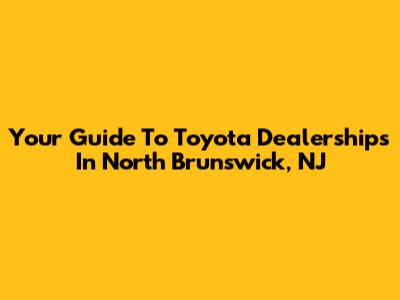 Your Guide To Toyota Dealerships In North Brunswick, NJ