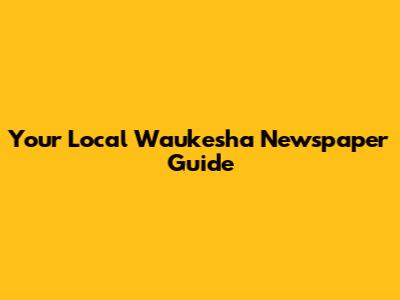 Your Local Waukesha Newspaper Guide