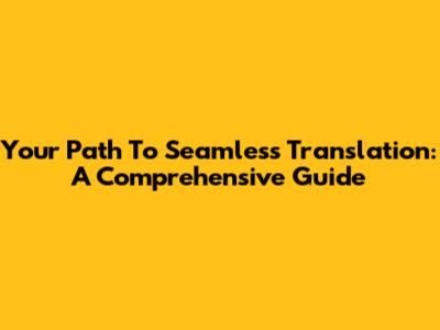 Your Path To Seamless Translation: A Comprehensive Guide