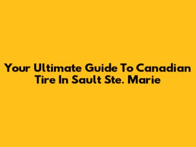 Your Ultimate Guide To Canadian Tire In Sault Ste. Marie