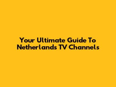 Your Ultimate Guide To Netherlands TV Channels