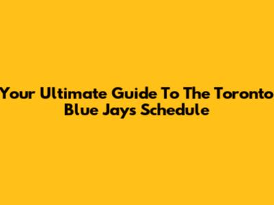 Your Ultimate Guide To The Toronto Blue Jays Schedule