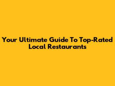 Your Ultimate Guide To Top-Rated Local Restaurants