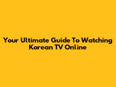 Your Ultimate Guide To Watching Korean TV Online
