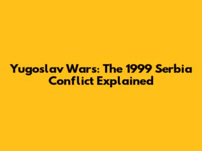 Yugoslav Wars: The 1999 Serbia Conflict Explained