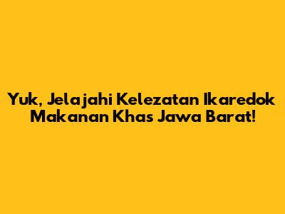 Yuk, Jelajahi Kelezatan Ikaredok Makanan Khas Jawa Barat!