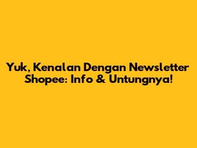 Yuk, Kenalan Dengan Newsletter Shopee: Info & Untungnya!