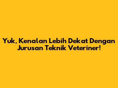 Yuk, Kenalan Lebih Dekat Dengan Jurusan Teknik Veteriner!