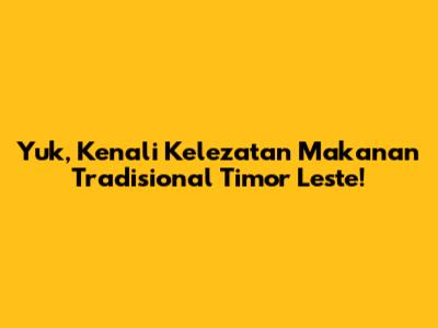 Yuk, Kenali Kelezatan Makanan Tradisional Timor Leste!