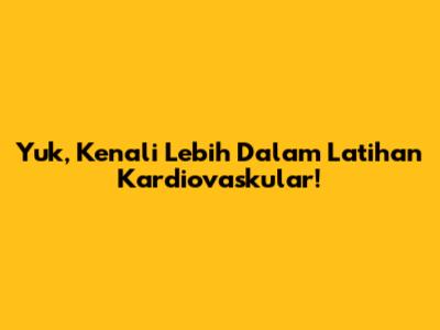 Yuk, Kenali Lebih Dalam Latihan Kardiovaskular!