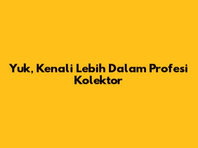 Yuk, Kenali Lebih Dalam Profesi Kolektor