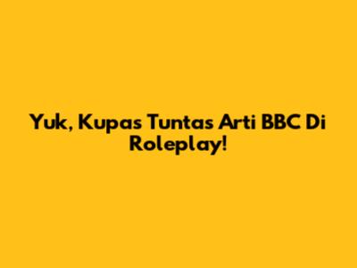 Yuk, Kupas Tuntas Arti BBC Di Roleplay!