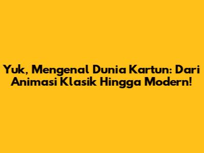 Yuk, Mengenal Dunia Kartun: Dari Animasi Klasik Hingga Modern!