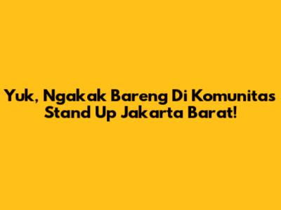 Yuk, Ngakak Bareng Di Komunitas Stand Up Jakarta Barat!