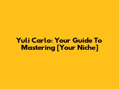 Yuli Carlo: Your Guide To Mastering [Your Niche]