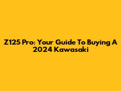Z125 Pro: Your Guide To Buying A 2024 Kawasaki