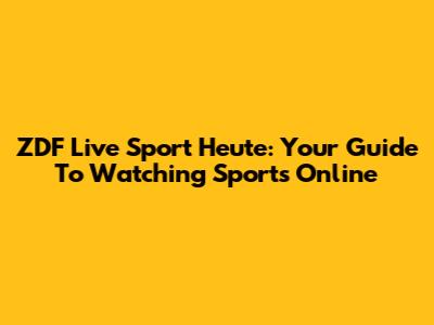 ZDF Live Sport Heute: Your Guide To Watching Sports Online