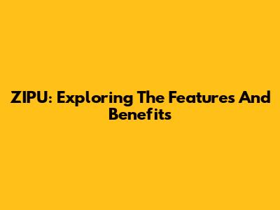 ZIPU: Exploring The Features And Benefits