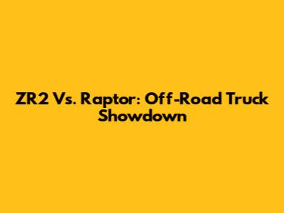 ZR2 Vs. Raptor: Off-Road Truck Showdown