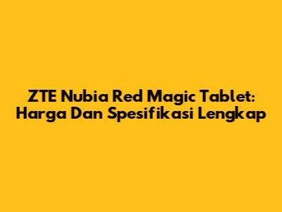 ZTE Nubia Red Magic Tablet: Harga Dan Spesifikasi Lengkap