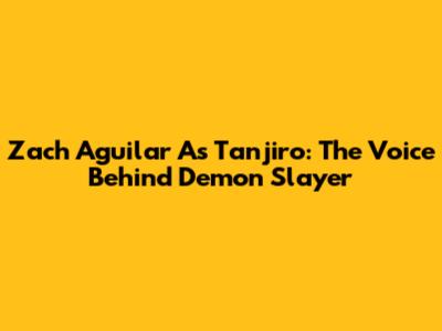 Zach Aguilar As Tanjiro: The Voice Behind Demon Slayer