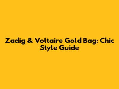 Zadig & Voltaire Gold Bag: Chic Style Guide