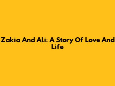 Zakia And Ali: A Story Of Love And Life
