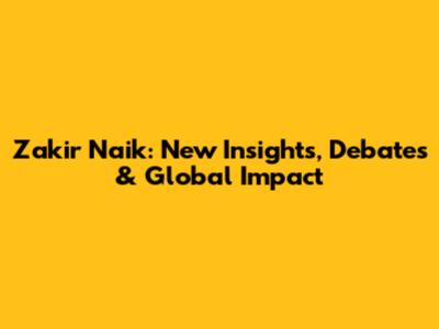 Zakir Naik: New Insights, Debates & Global Impact